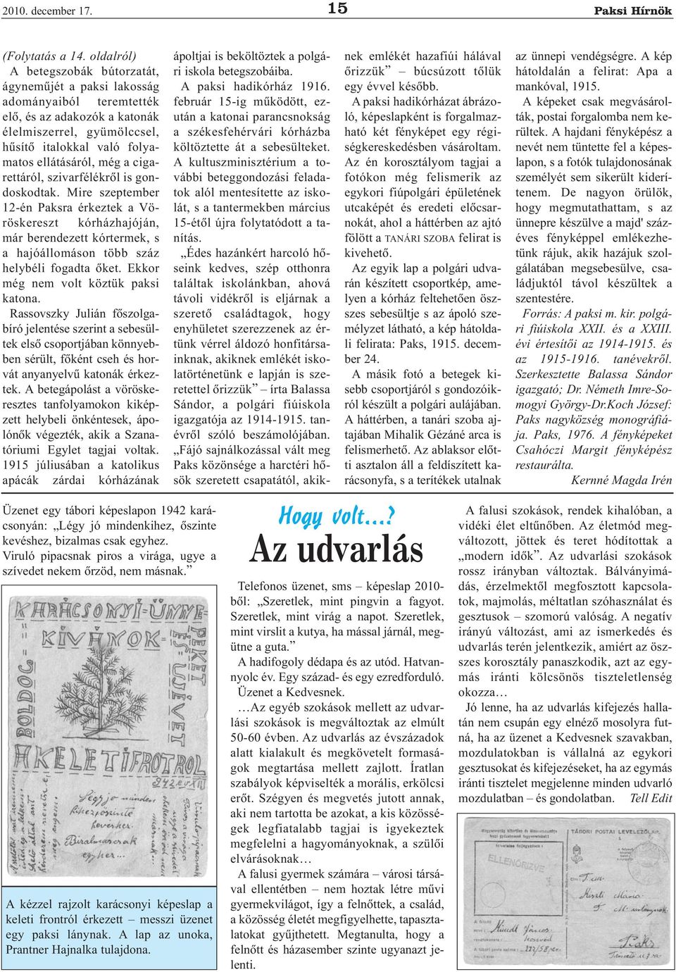 cigarettáról, szivarfélékrõl is gondoskodtak. Mire szeptember 12-én Paksra érkeztek a Vöröskereszt kórházhajóján, már berendezett kórtermek, s a hajóállomáson több száz helybéli fogadta õket.