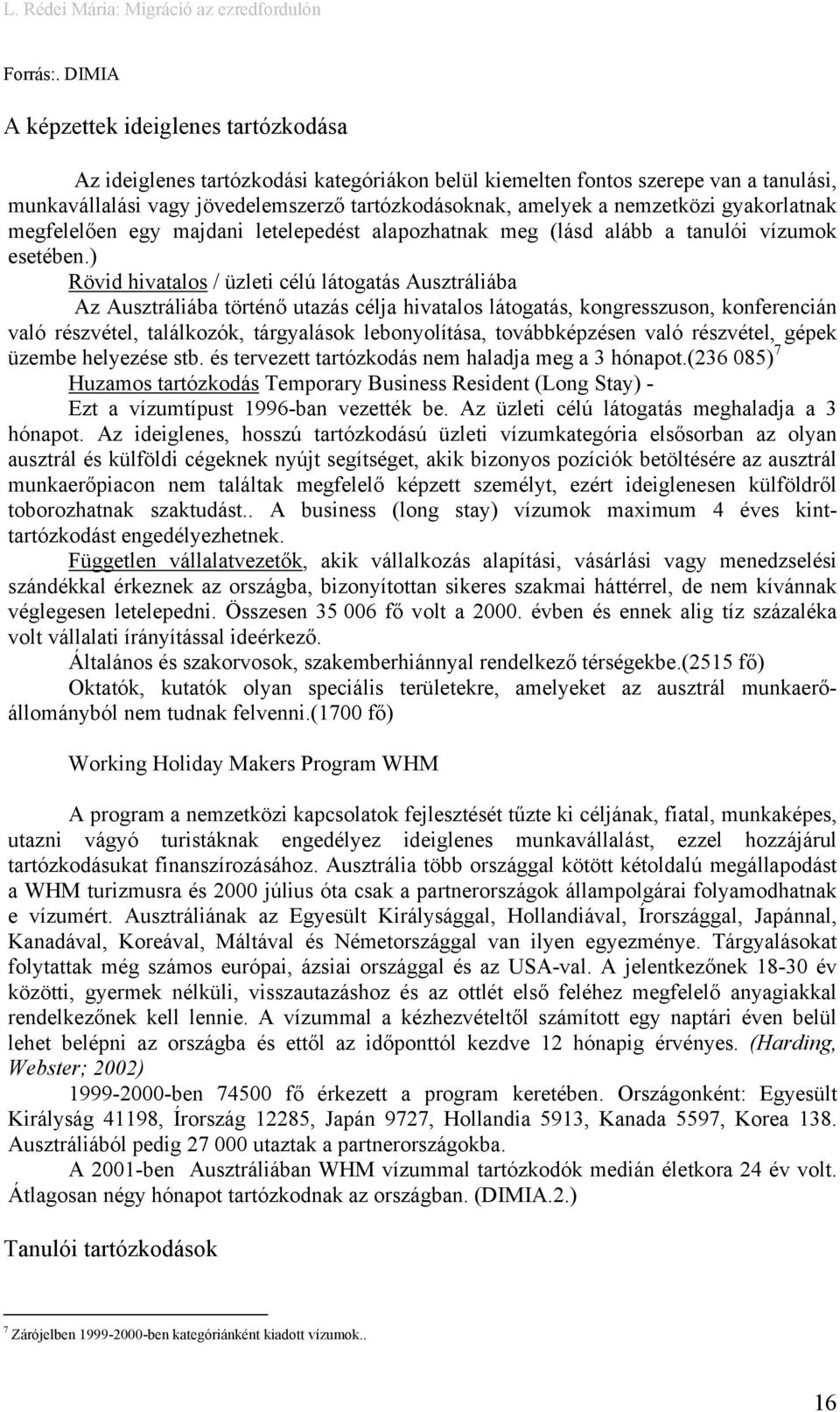nemzetközi gyakorlatnak megfelelően egy majdani letelepedést alapozhatnak meg (lásd alább a tanulói vízumok esetében.