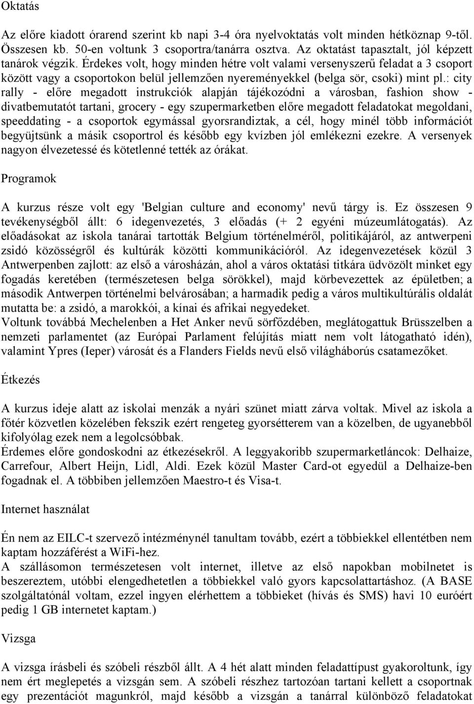 Érdekes volt, hogy minden hétre volt valami versenyszerű feladat a 3 csoport között vagy a csoportokon belül jellemzően nyereményekkel (belga sör, csoki) mint pl.