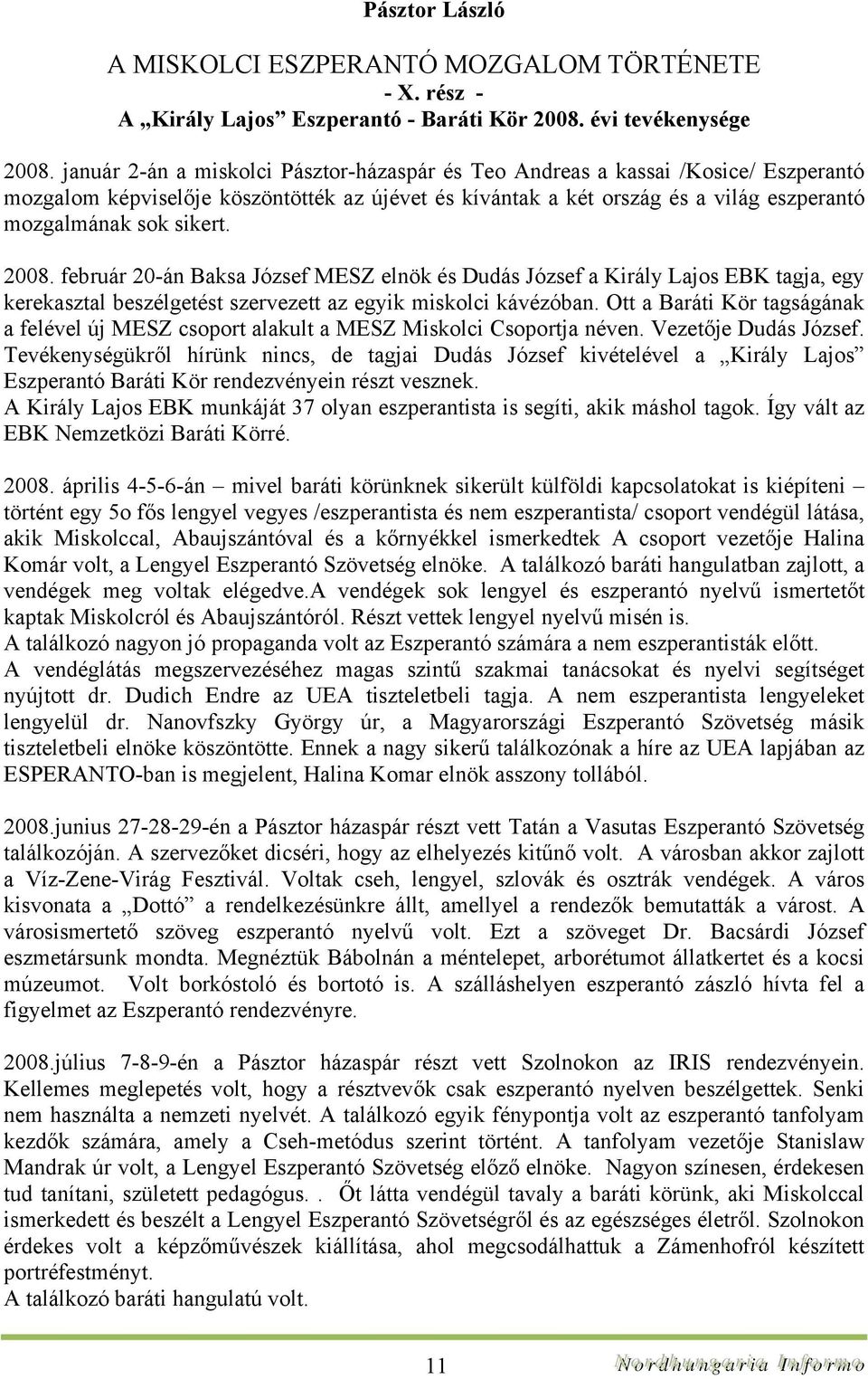 2008. február 20-án Baksa József MESZ elnök és Dudás József a Király Lajos EBK tagja, egy kerekasztal beszélgetést szervezett az egyik miskolci kávézóban.