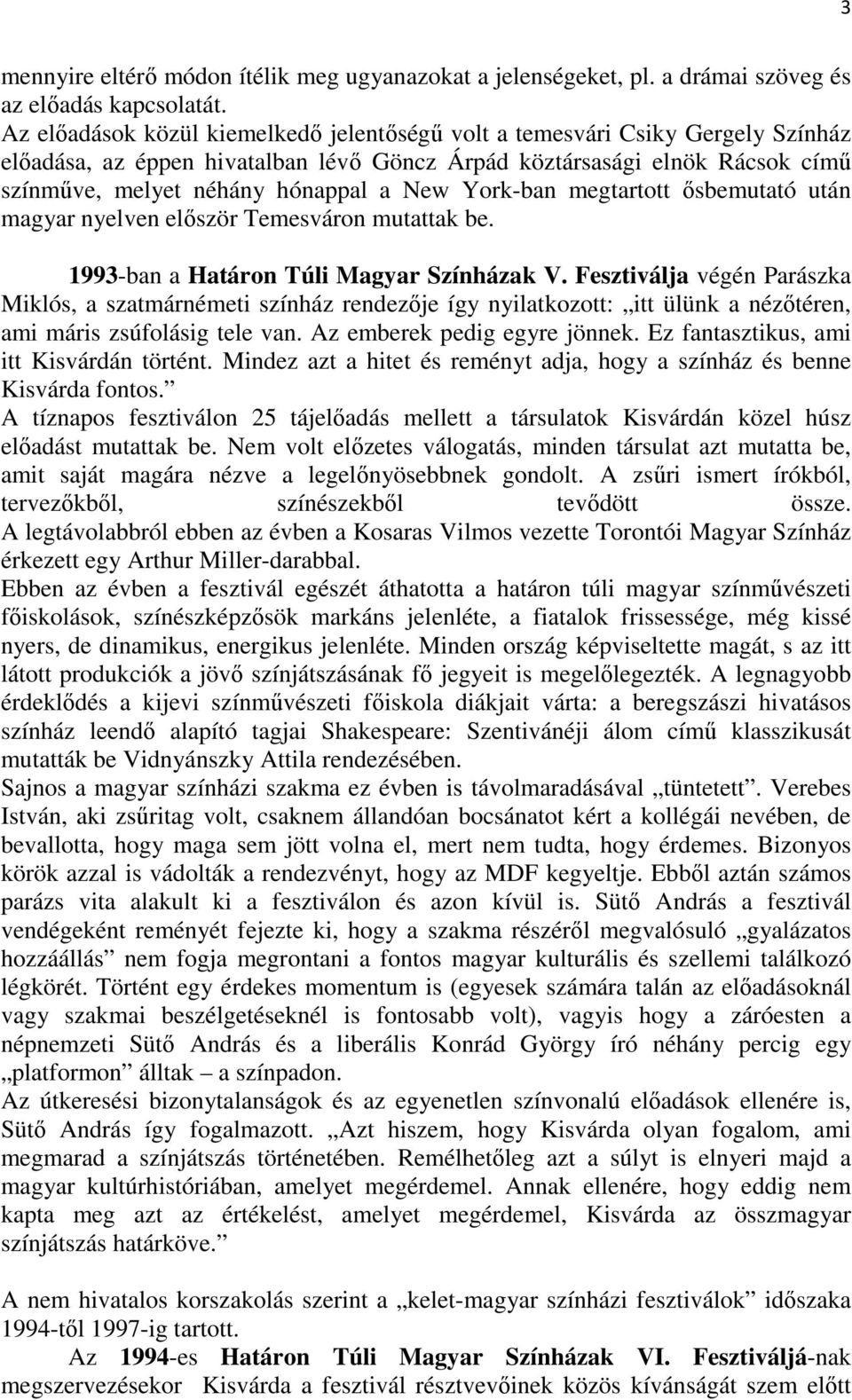 York-ban megtartott ısbemutató után magyar nyelven elıször Temesváron mutattak be. 1993-ban a Határon Túli Magyar Színházak V.