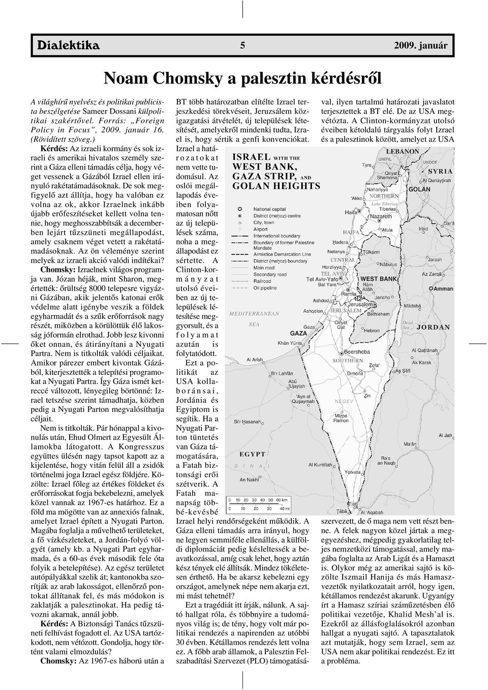 ) Kérdés: Az izraeli kormány és sok izraeli és amerikai hivatalos személy szerint a Gáza elleni támadás célja, hogy véget vessenek a Gázából Izrael ellen irányuló rakétatámadásoknak.