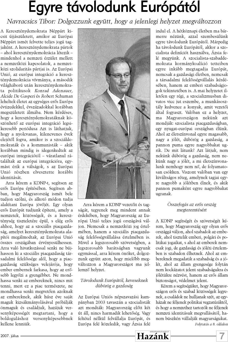 Az Európai Unió, az európai integráció a kereszténydemokrácia vívmánya, a második világháború után kereszténydemokrata politikusok Konrad Adenauer, Alcide De Gasperi és Robert Schuman leheltek életet