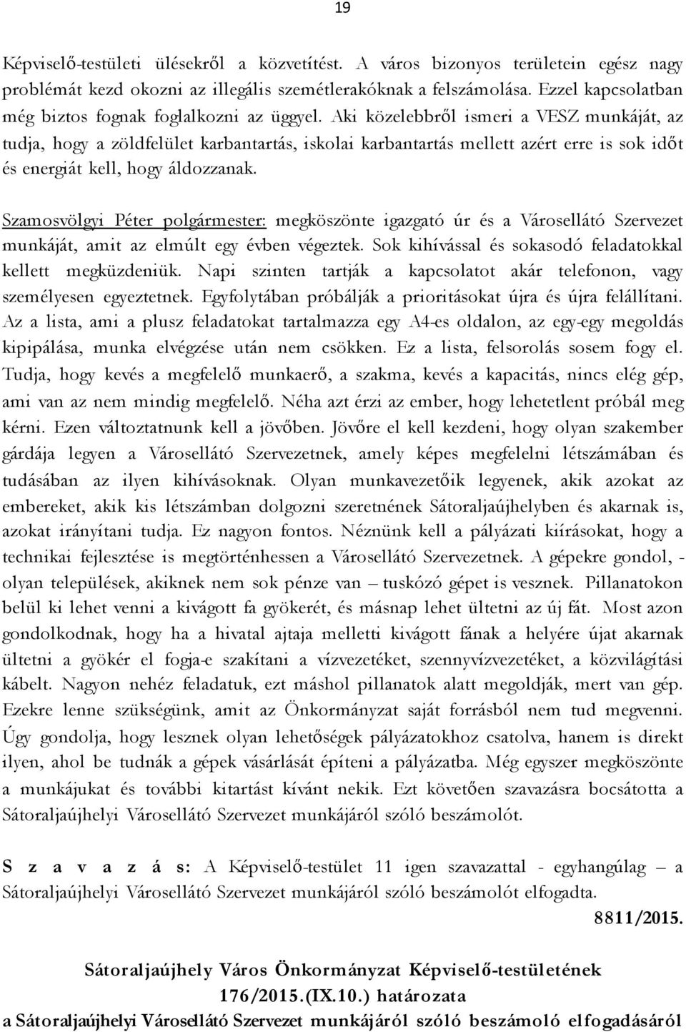 Aki közelebbről ismeri a VESZ munkáját, az tudja, hogy a zöldfelület karbantartás, iskolai karbantartás mellett azért erre is sok időt és energiát kell, hogy áldozzanak.