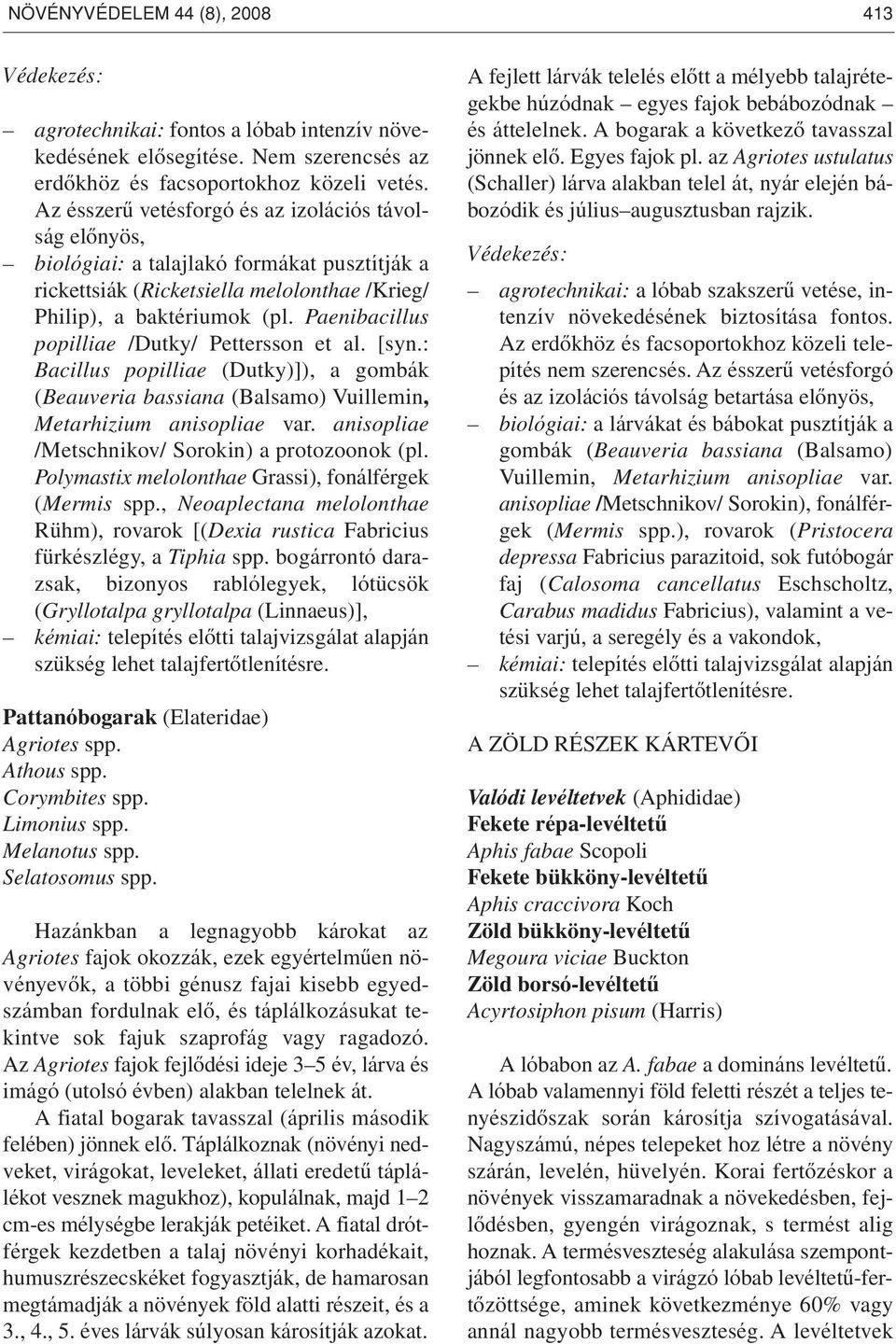 Paenibacillus popilliae /Dutky/ Pettersson et al. [syn.: Bacillus popilliae (Dutky)]), a gombák (Beauveria bassiana (Balsamo) Vuillemin, Metarhizium anisopliae var.