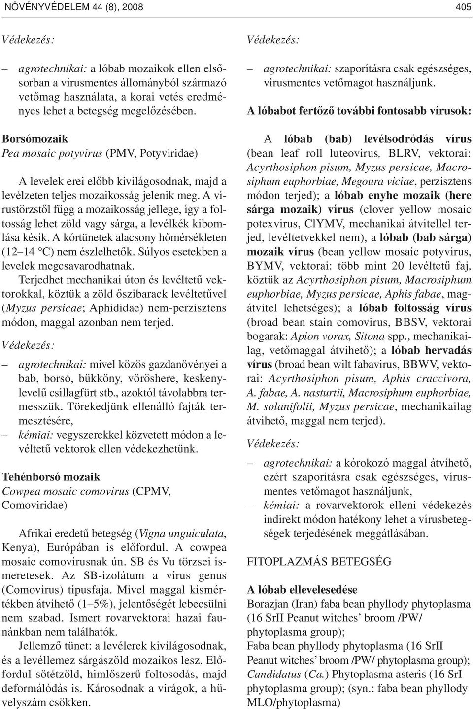 A vírustörzstôl függ a mozaikosság jellege, így a foltosság lehet zöld vagy sárga, a levélkék kibomlása késik. A kórtünetek alacsony hômérsékleten (12 14 C) nem észlelhetôk.