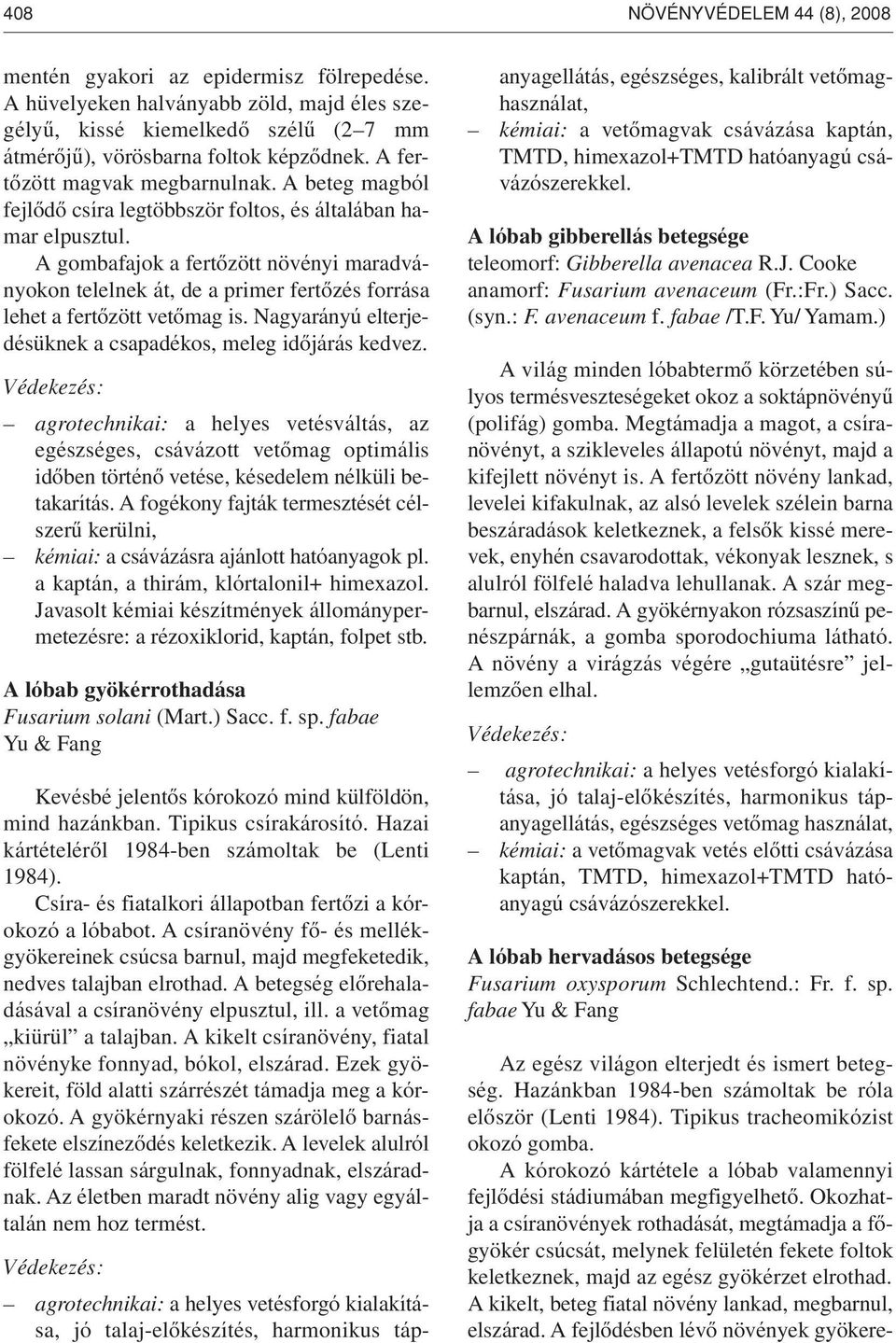 A gombafajok a fertôzött növényi maradványokon telelnek át, de a primer fertôzés forrása lehet a fertôzött vetômag is. Nagyarányú elterjedésüknek a csapadékos, meleg idôjárás kedvez.