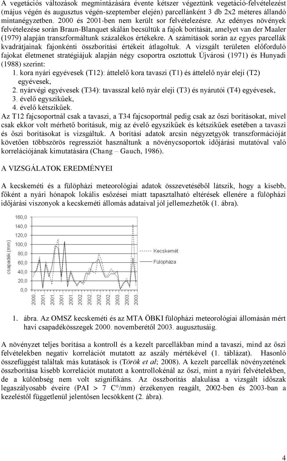 Az edényes növények felvételezése során Braun-Blanquet skálán becsültük a fajok borítását, amelyet van der Maaler (1979) alapján transzformáltunk százalékos értékekre.