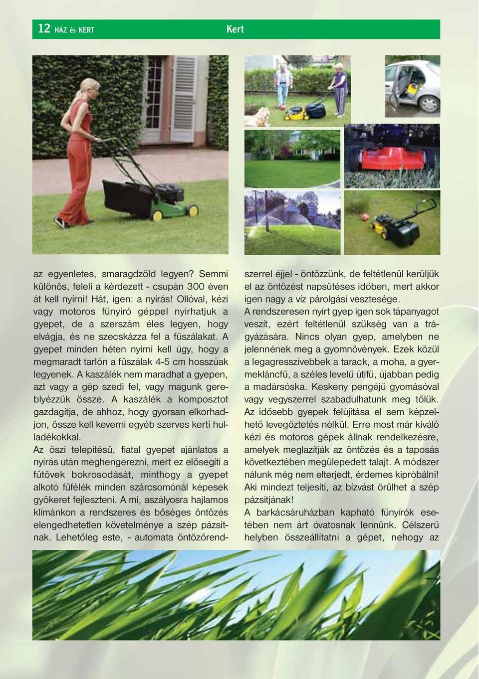 A gyepet minden héten nyírni kell úgy, hogy a megmaradt tarlón a fűszálak 4-5 cm hosszúak legyenek. A kaszálék nem maradhat a gyepen, azt vagy a gép szedi fel, vagy magunk gereblyézzük össze.