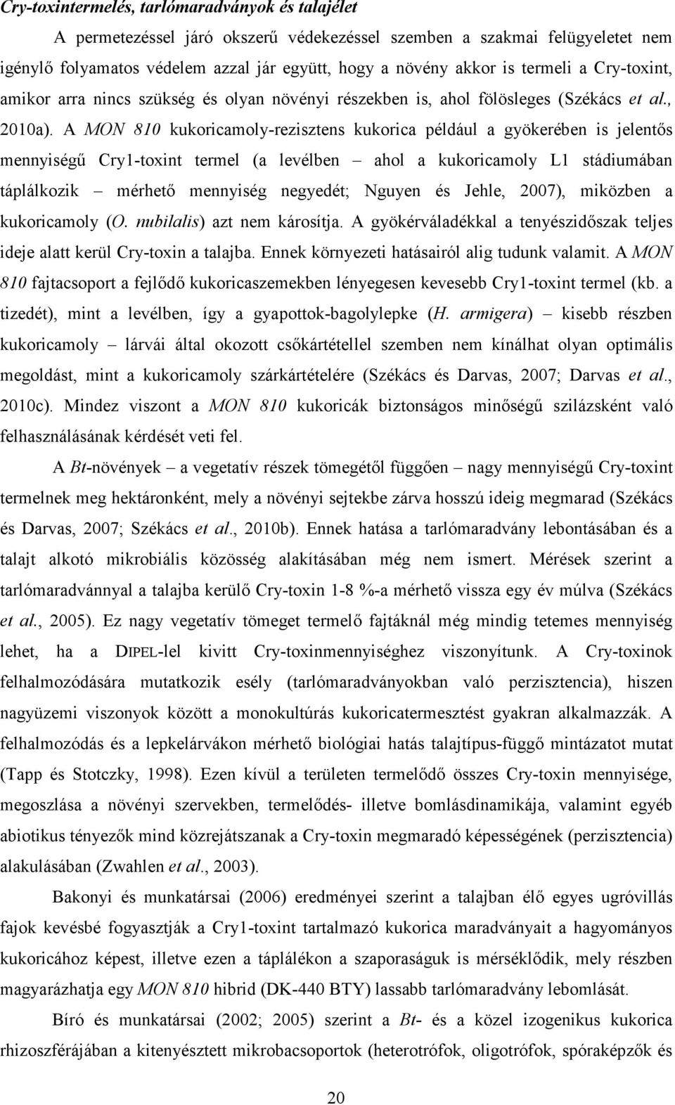 A MON 810 kukoricamoly-rezisztens kukorica például a gyökerében is jelentős mennyiségű Cry1-toxint termel (a levélben ahol a kukoricamoly L1 stádiumában táplálkozik mérhető mennyiség negyedét; Nguyen