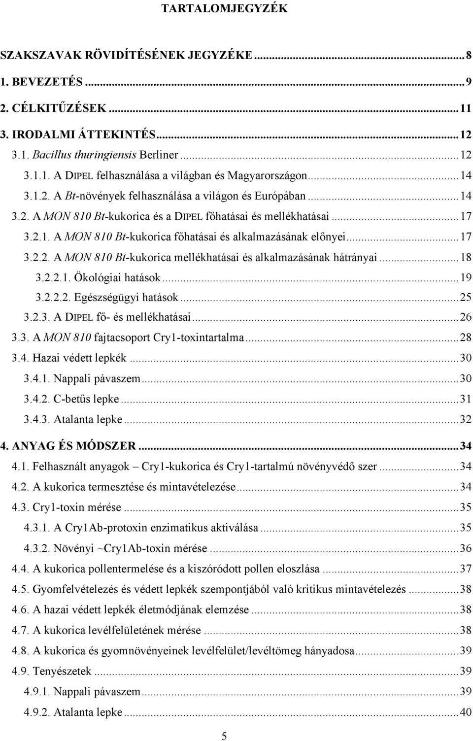 .. 17 3.2.2. A MON 810 Bt-kukorica mellékhatásai és alkalmazásának hátrányai... 18 3.2.2.1. Ökológiai hatások... 19 3.2.2.2. Egészségügyi hatások... 25 3.2.3. A DIPEL fő- és mellékhatásai... 26 3.3. A MON 810 fajtacsoport Cry1-toxintartalma.