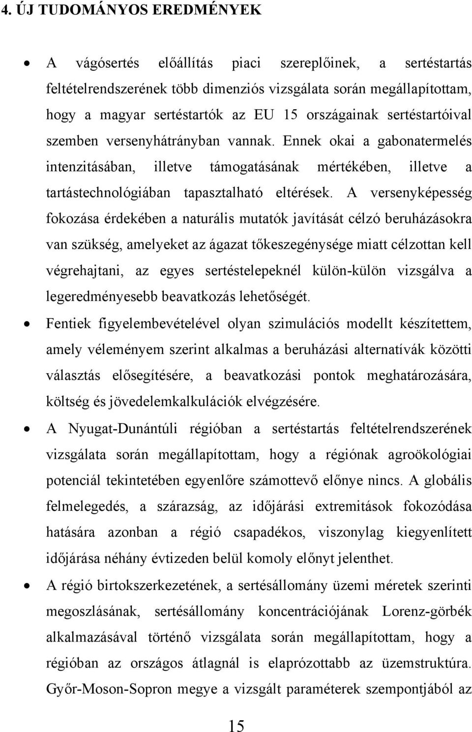 A versenyképesség fokozása érdekében a naturális mutatók javítását célzó beruházásokra van szükség, amelyeket az ágazat tőkeszegénysége miatt célzottan kell végrehajtani, az egyes sertéstelepeknél