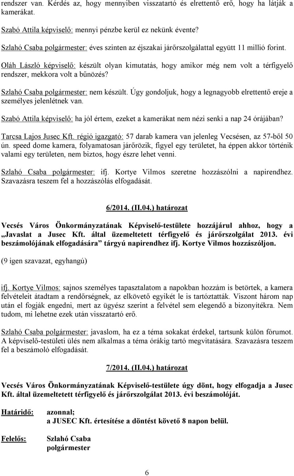 : nem készült. Úgy gondoljuk, hogy a legnagyobb elrettentő ereje a személyes jelenlétnek van. Szabó Attila képviselő: ha jól értem, ezeket a kamerákat nem nézi senki a nap 24 órájában?