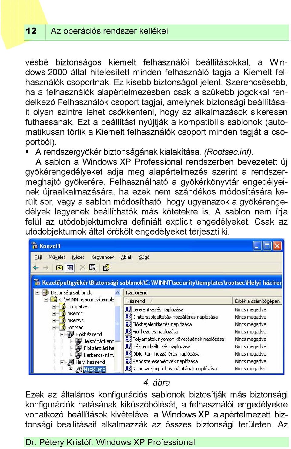 Szerencsésebb, ha a felhasználók alapértelmezésben csak a szűkebb jogokkal rendelkező Felhasználók csoport tagjai, amelynek biztonsági beállításait olyan szintre lehet csökkenteni, hogy az