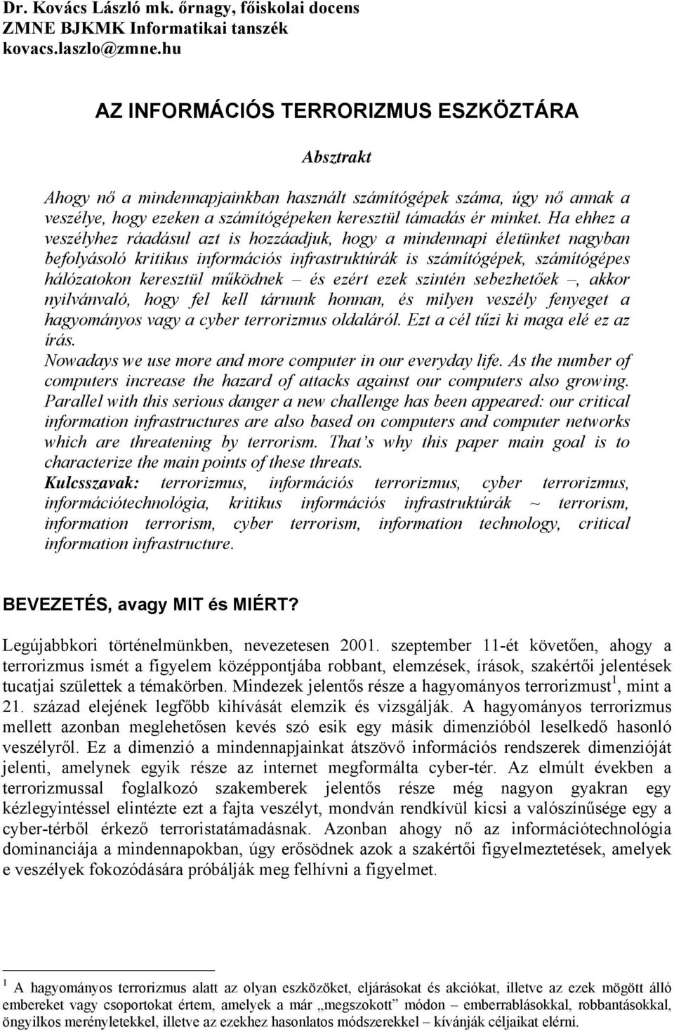 Ha ehhez a veszélyhez ráadásul azt is hozzáadjuk, hogy a mindennapi életünket nagyban befolyásoló kritikus információs infrastruktúrák is számítógépek, számítógépes hálózatokon keresztül működnek és