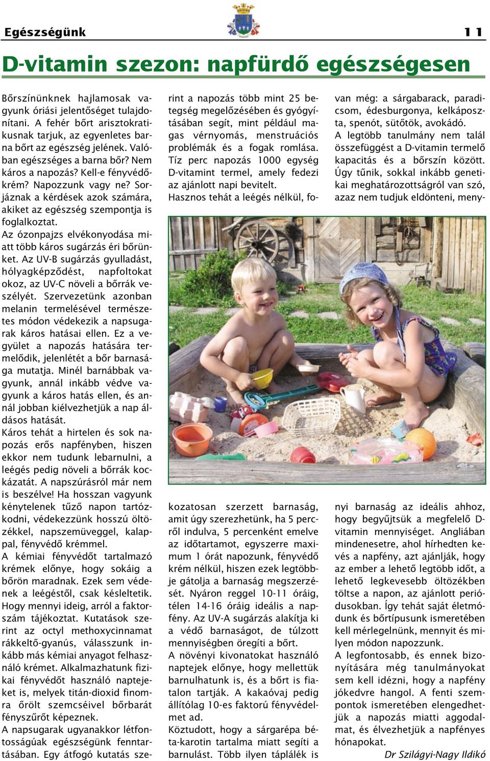 Sorjáznak a kérdések azok számára, akiket az egészség szempontja is foglalkoztat. Az ózonpajzs elvékonyodása miatt több káros sugárzás éri bôrünket.