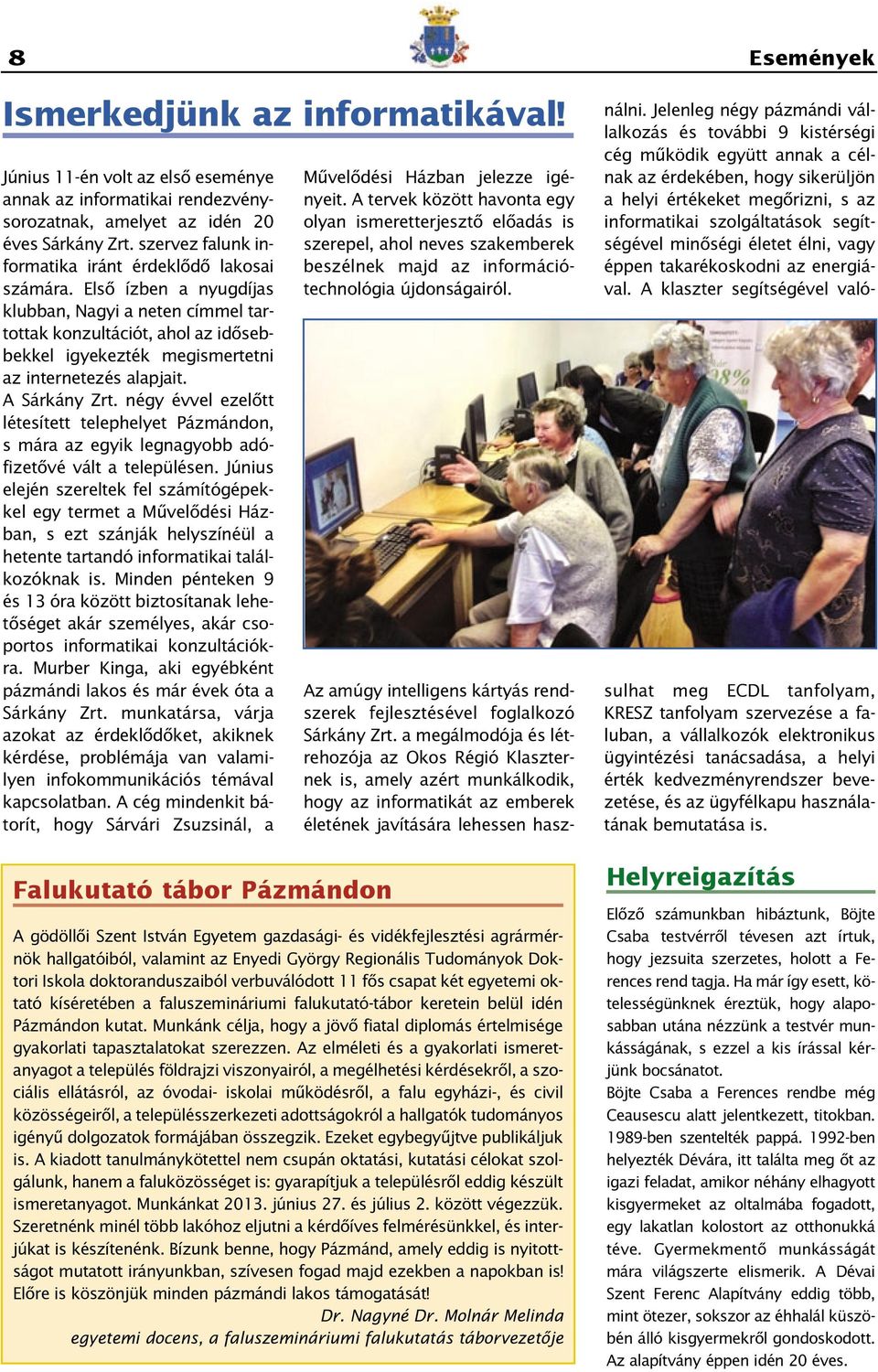 Elsô ízben a nyugdíjas klubban, Nagyi a neten címmel tartottak konzultációt, ahol az idôsebbekkel igyekezték megismertetni az internetezés alapjait. A Sárkány Zrt.