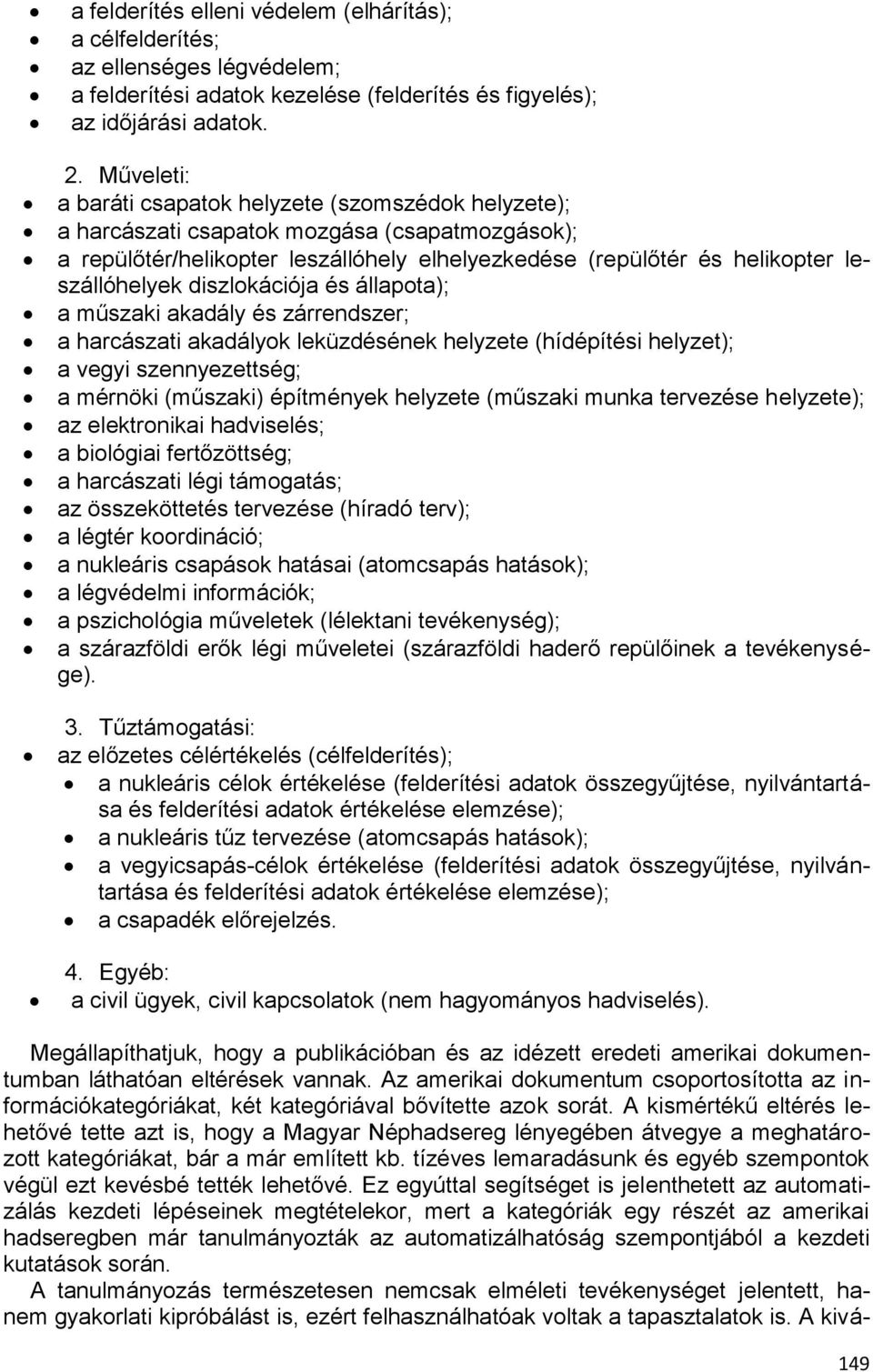 diszlokációja és állapota); a műszaki akadály és zárrendszer; a harcászati akadályok leküzdésének helyzete (hídépítési helyzet); a vegyi szennyezettség; a mérnöki (műszaki) építmények helyzete