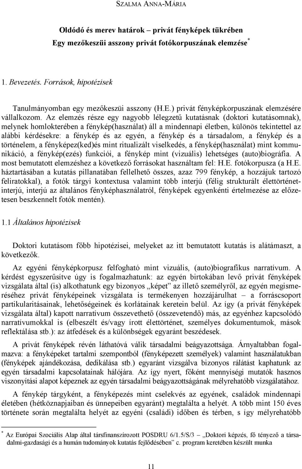 Az elemzés része egy nagyobb lélegzetű kutatásnak (doktori kutatásomnak), melynek homlokterében a fénykép(használat) áll a mindennapi életben, különös tekintettel az alábbi kérdésekre: a fénykép és