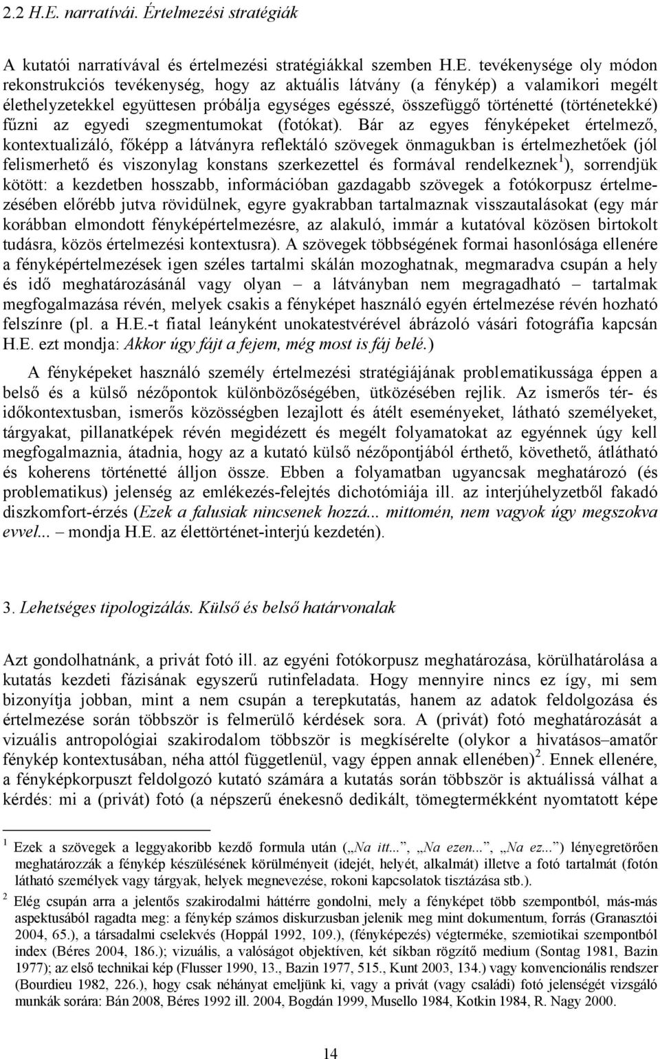 tevékenysége oly módon rekonstrukciós tevékenység, hogy az aktuális látvány (a fénykép) a valamikori megélt élethelyzetekkel együttesen próbálja egységes egésszé, összefüggő történetté (történetekké)