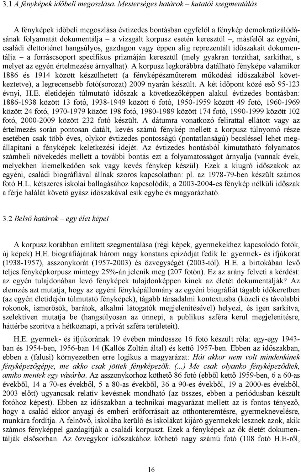 másfelől az egyéni, családi élettörténet hangsúlyos, gazdagon vagy éppen alig reprezentált időszakait dokumentálja a forráscsoport specifikus prizmáján keresztül (mely gyakran torzíthat, sarkíthat, s