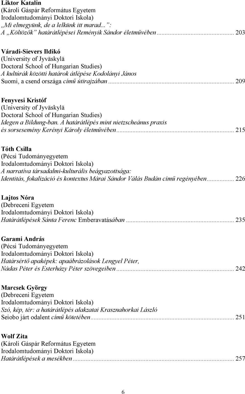.. 209 Fenyvesi Kristóf (University of Jyväskylä Doctoral School of Hungarian Studies) Idegen a Bildung-ban. A határátlépés mint nietzscheánus praxis és sorsesemény Kerényi Károly életművében.