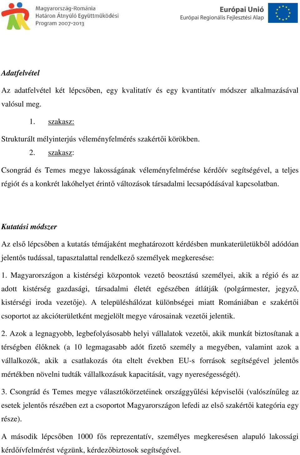 Kutatási módszer Az első lépcsőben a kutatás témájaként meghatározott kérdésben munkaterületükből adódóan jelentős tudással, tapasztalattal rendelkező személyek megkeresése: 1.