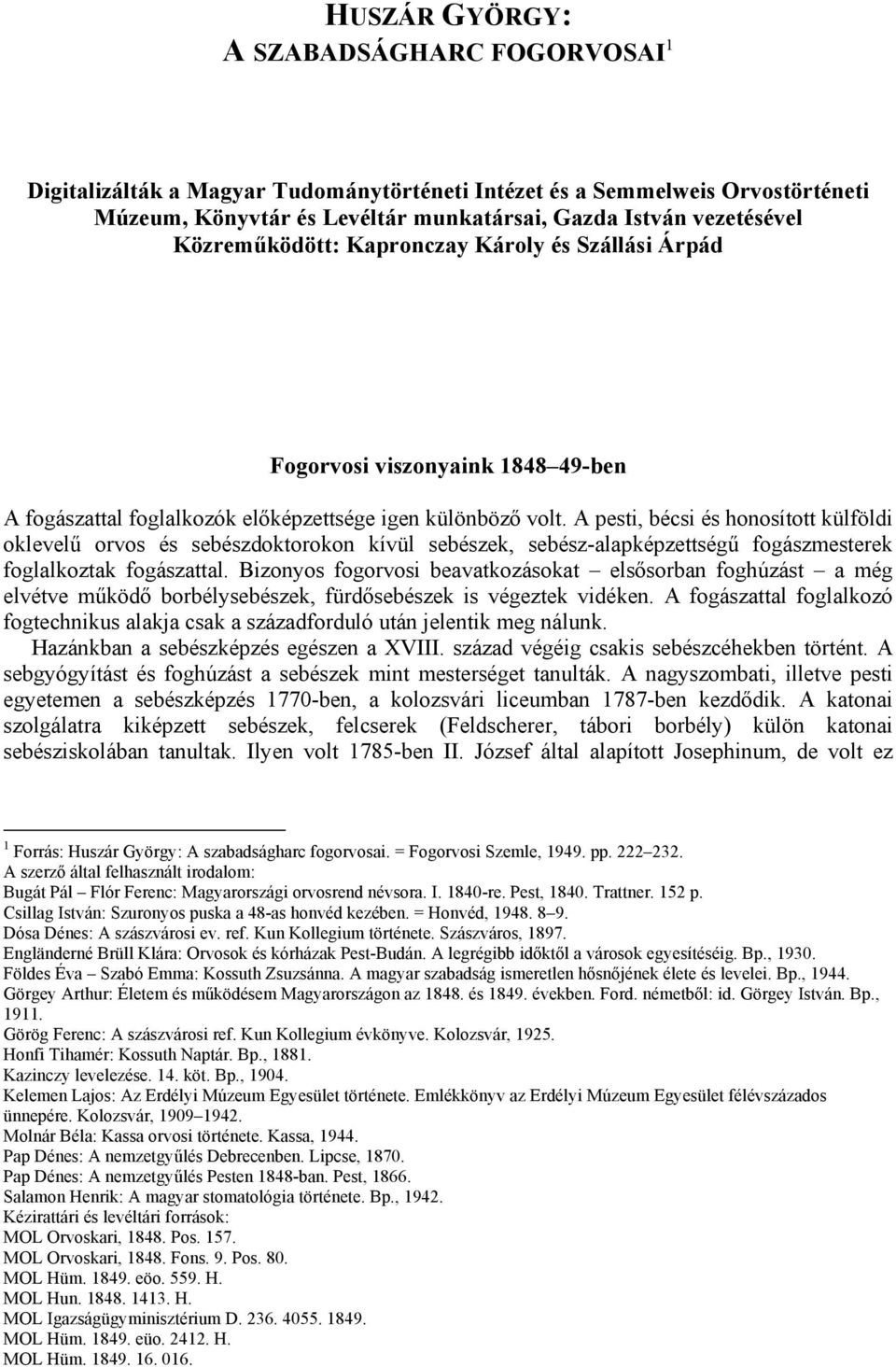 A pesti, bécsi és honosított külföldi oklevelű orvos és sebészdoktorokon kívül sebészek, sebész-alapképzettségű fogászmesterek foglalkoztak fogászattal.