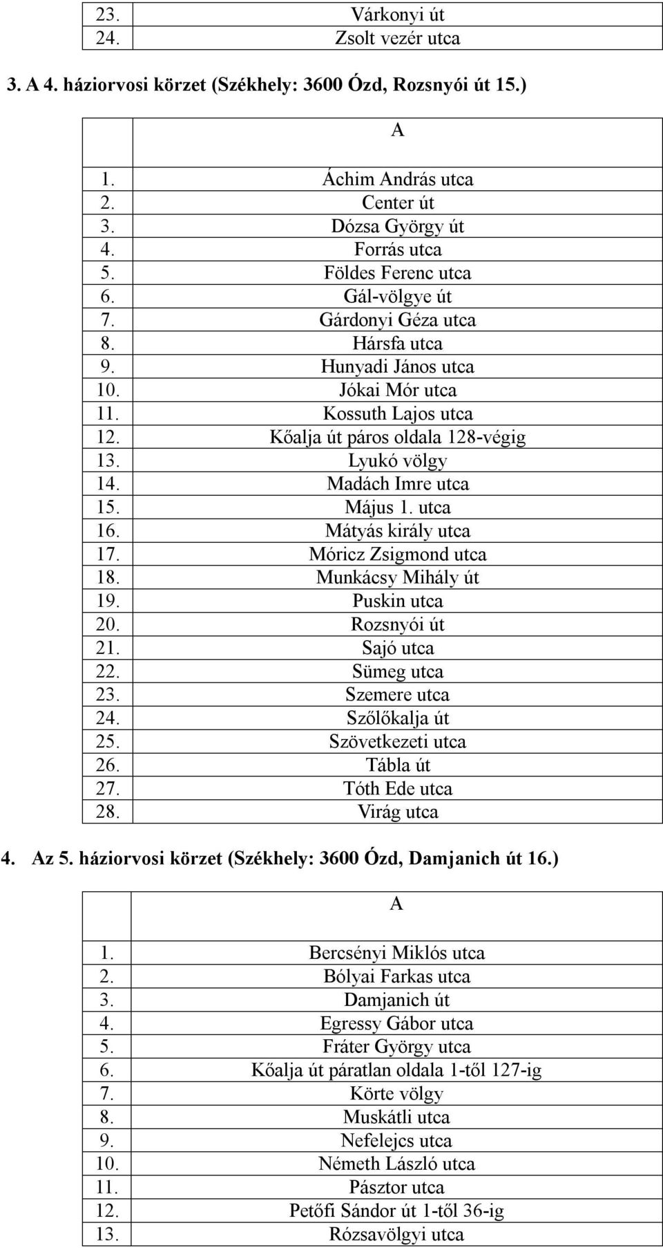 Május 1. utca 16. Mátyás király utca 17. Móricz Zsigmond utca 18. Munkácsy Mihály út 19. Puskin utca 20. Rozsnyói út 21. Sajó utca 22. Sümeg utca 23. Szemere utca 24. Szőlőkalja út 25.