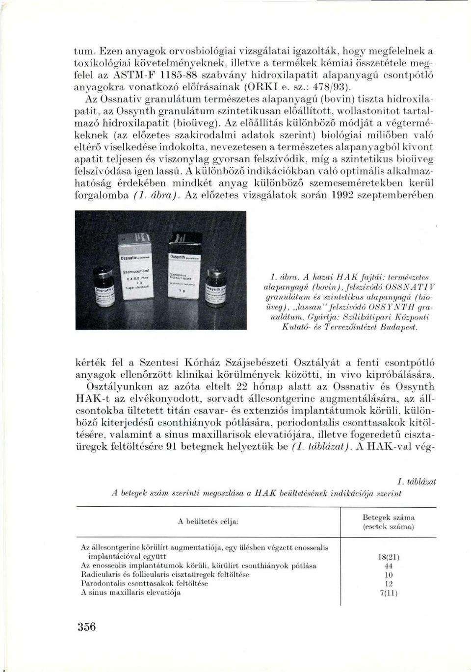 Az Ossnativ granulátum természetes alapanyagú (bovin) tiszta hidroxilapatit, az Ossynth granulátum szintetikusan előállított, wollastonitot tartalmazó hidroxilapatit (bioiiveg).