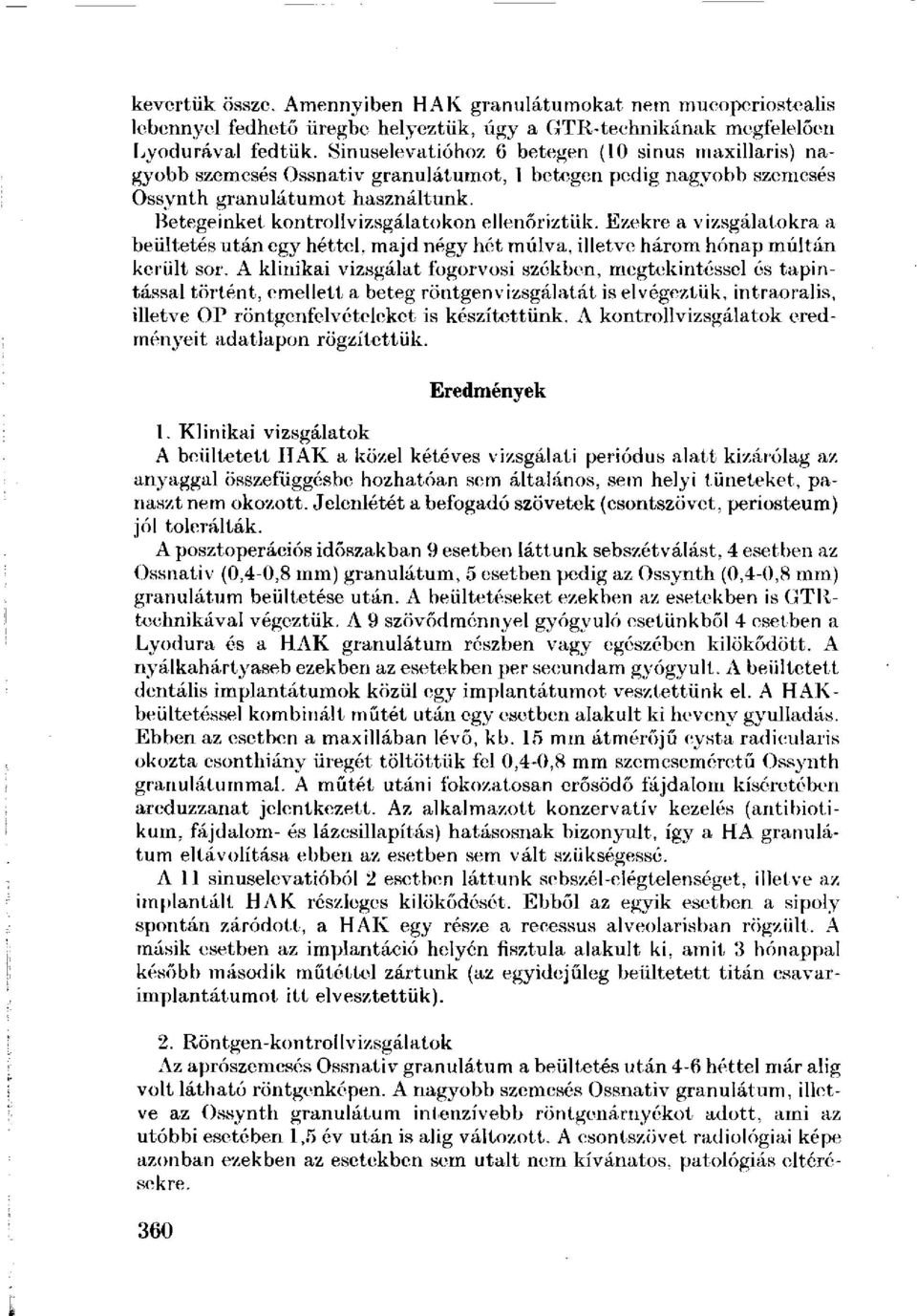 Betegeinket kontrollvizsgálatokon ellenőriztük. Ezekre a vizsgálatokra a beültetés után egy héttel, majd négy hét múlva, illetve három hónap múltán került sor.