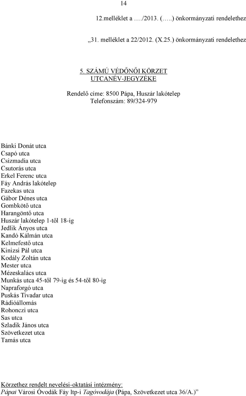 Fazekas utca Gábor Dénes utca Gombkötő utca Harangöntő utca Huszár lakótelep 1-től 18-ig Jedlik Ányos utca Kandó Kálmán utca Kelmefestő utca Kinizsi Pál utca Kodály Zoltán utca Mester