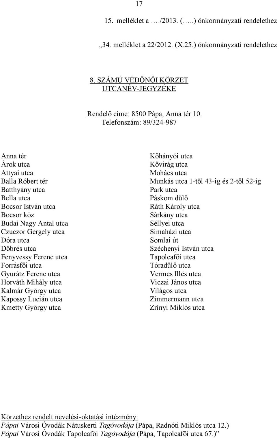 Fenyvessy Ferenc utca Forrásfői utca Gyurátz Ferenc utca Horváth Mihály utca Kalmár György utca Kapossy Lucián utca Kmetty György utca Kőhányói utca Kővirág utca Mohács utca Munkás utca 1-től 43-ig