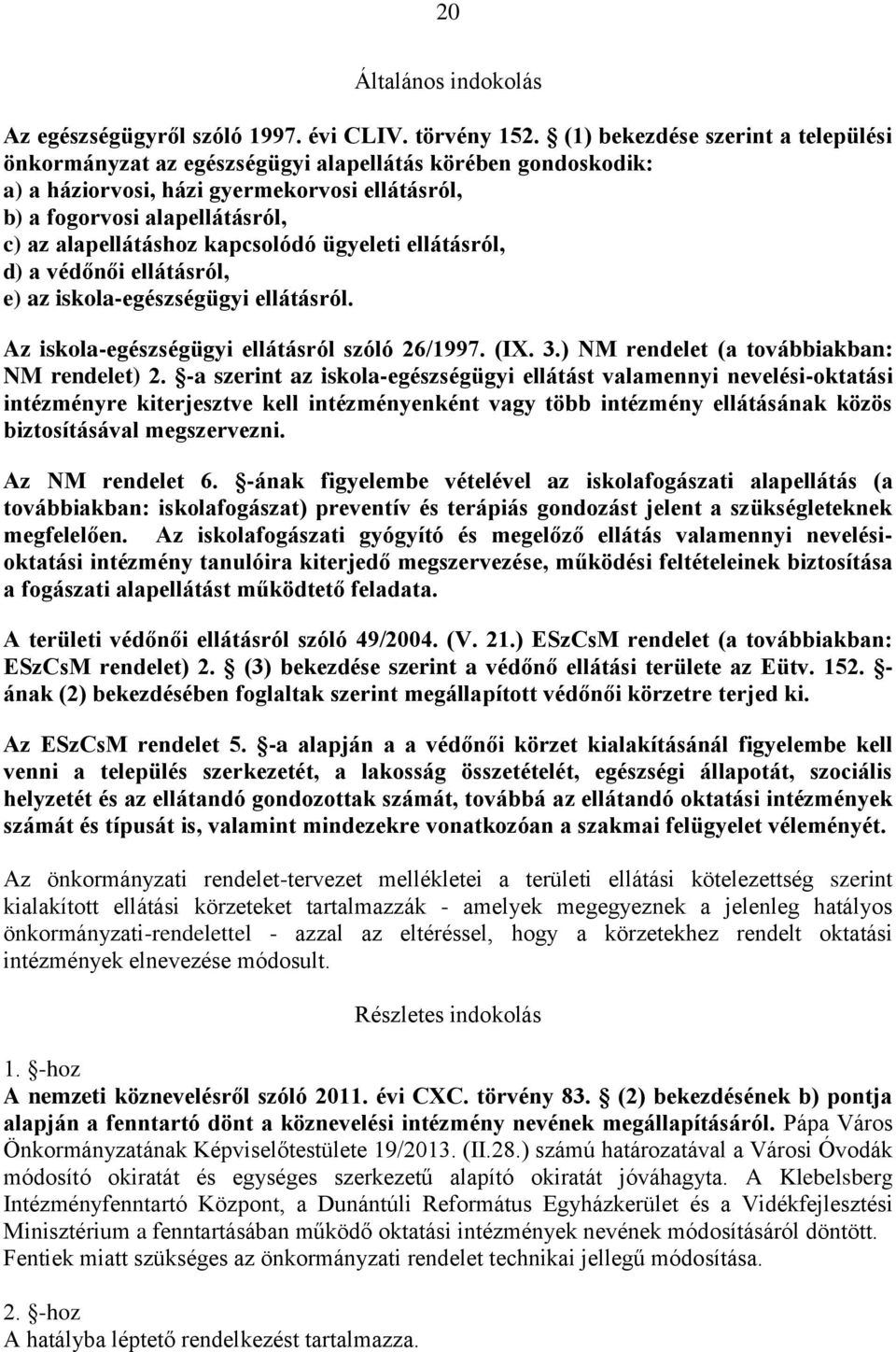 kapcsolódó ügyeleti ellátásról, d) a védőnői ellátásról, e) az iskola-egészségügyi ellátásról. Az iskola-egészségügyi ellátásról szóló 26/1997. (IX. 3.) NM rendelet (a továbbiakban: NM rendelet) 2.