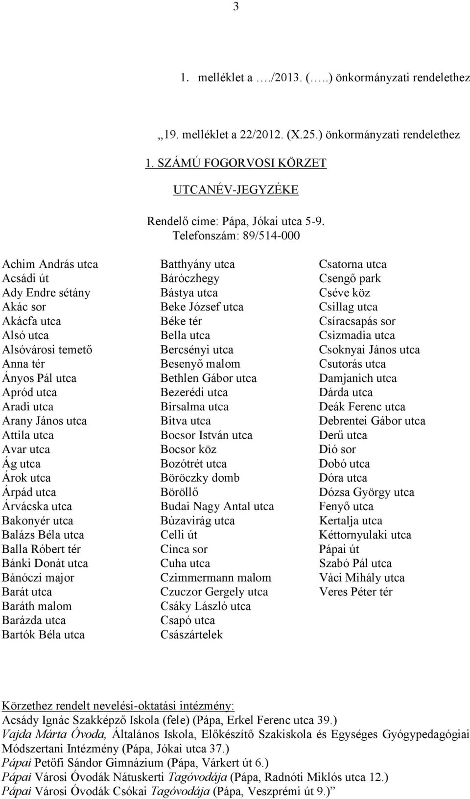 tér Csíracsapás sor Alsó utca Bella utca Csizmadia utca Alsóvárosi temető Bercsényi utca Csoknyai János utca Anna tér Besenyő malom Csutorás utca Ányos Pál utca Bethlen Gábor utca Damjanich utca