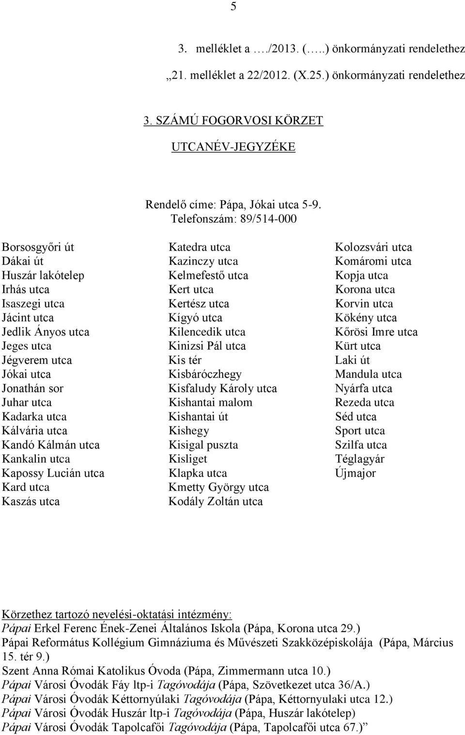 Kálvária utca Kandó Kálmán utca Kankalin utca Kapossy Lucián utca Kard utca Kaszás utca Katedra utca Kazinczy utca Kelmefestő utca Kert utca Kertész utca Kígyó utca Kilencedik utca Kinizsi Pál utca