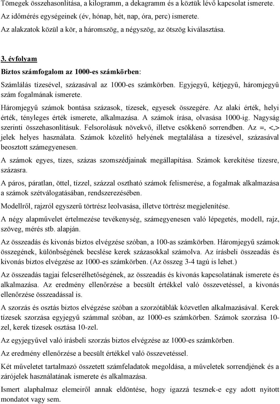 Egyjegyű, kétjegyű, háromjegyű szám fogalmának ismerete. Háromjegyű számok bontása százasok, tízesek, egyesek összegére. Az alaki érték, helyi érték, tényleges érték ismerete, alkalmazása.