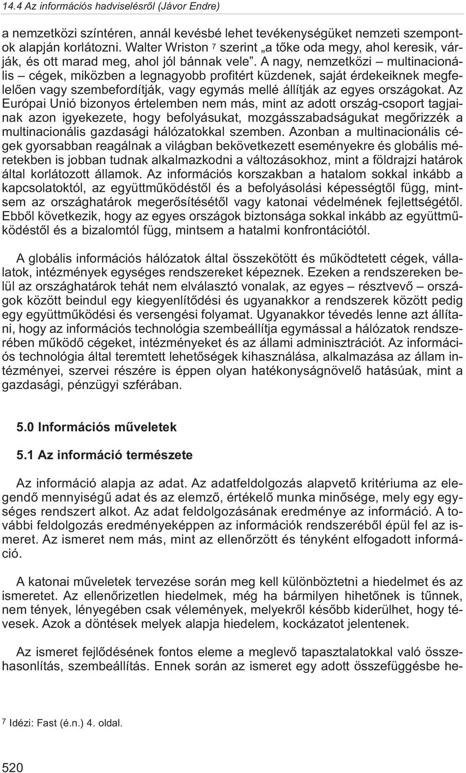 A nagy, nemzetközi multinacionális cégek, miközben a legnagyobb profitért küzdenek, saját érdekeiknek megfelelõen vagy szembefordítják, vagy egymás mellé állítják az egyes országokat.