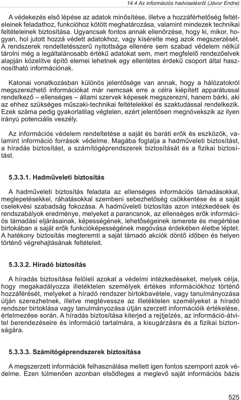 A rendszerek rendeltetésszerû nyitottsága ellenére sem szabad védelem nélkül tárolni még a legáltalánosabb értékû adatokat sem, mert megfelelõ rendezõelvek alapján közelítve építõ elemei lehetnek egy