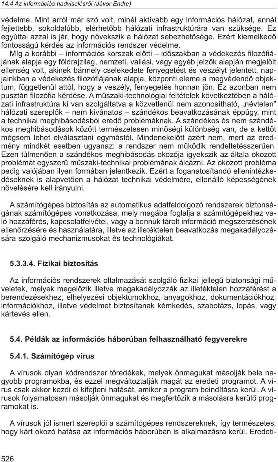 Míg a korábbi információs korszak elõtti idõszakban a védekezés filozófiájának alapja egy földrajzilag, nemzeti, vallási, vagy egyéb jelzõk alapján megjelölt ellenség volt, akinek bármely cselekedete