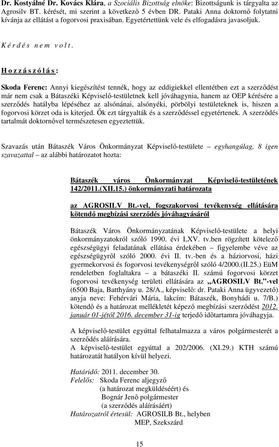 H o z z á s z ó l á s : Skoda Ferenc: Annyi kiegészítést tennék, hogy az eddigiekkel ellentétben ezt a szerzıdést már nem csak a Bátaszéki Képviselı-testületnek kell jóváhagynia, hanem az OEP