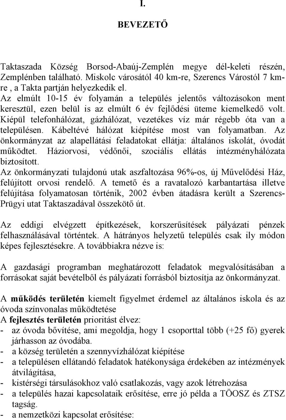 Kiépül telefonhálózat, gázhálózat, vezetékes víz már régebb óta van a településen. Kábeltévé hálózat kiépítése most van folyamatban.