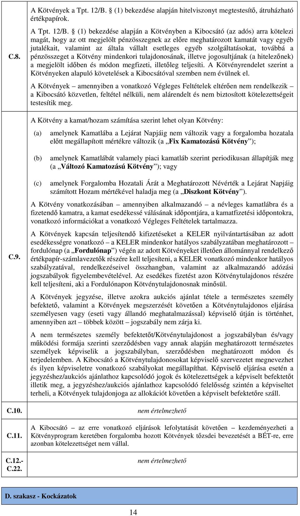 (1) bekezdése alapján a Kötvényben a Kibocsátó (az adós) arra kötelezi magát, hogy az ott megjelölt pénzösszegnek az előre meghatározott kamatát vagy egyéb jutalékait, valamint az általa vállalt