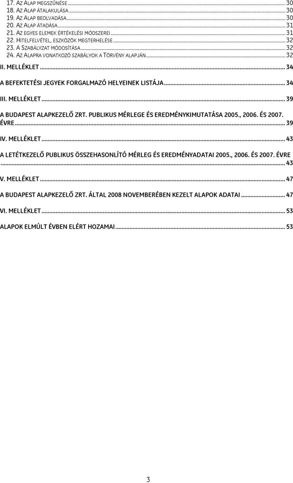 .. 34 A BEFEKTETÉSI JEGYEK FORGALMAZÓ HELYEINEK LISTÁJA... 34 III. MELLÉKLET... 39 A BUDAPEST ALAPKEZELŐ ZRT. PUBLIKUS MÉRLEGE ÉS EREDMÉNYKIMUTATÁSA 2005., 2006. ÉS 2007. ÉVRE... 39 IV.