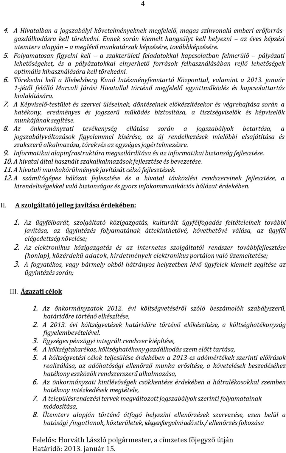 Folyamatosan figyelni kell a szakterületi feladatokkal kapcsolatban felmerülő pályázati lehetőségeket, és a pályázatokkal elnyerhető források felhasználásában rejlő lehetőségek optimális