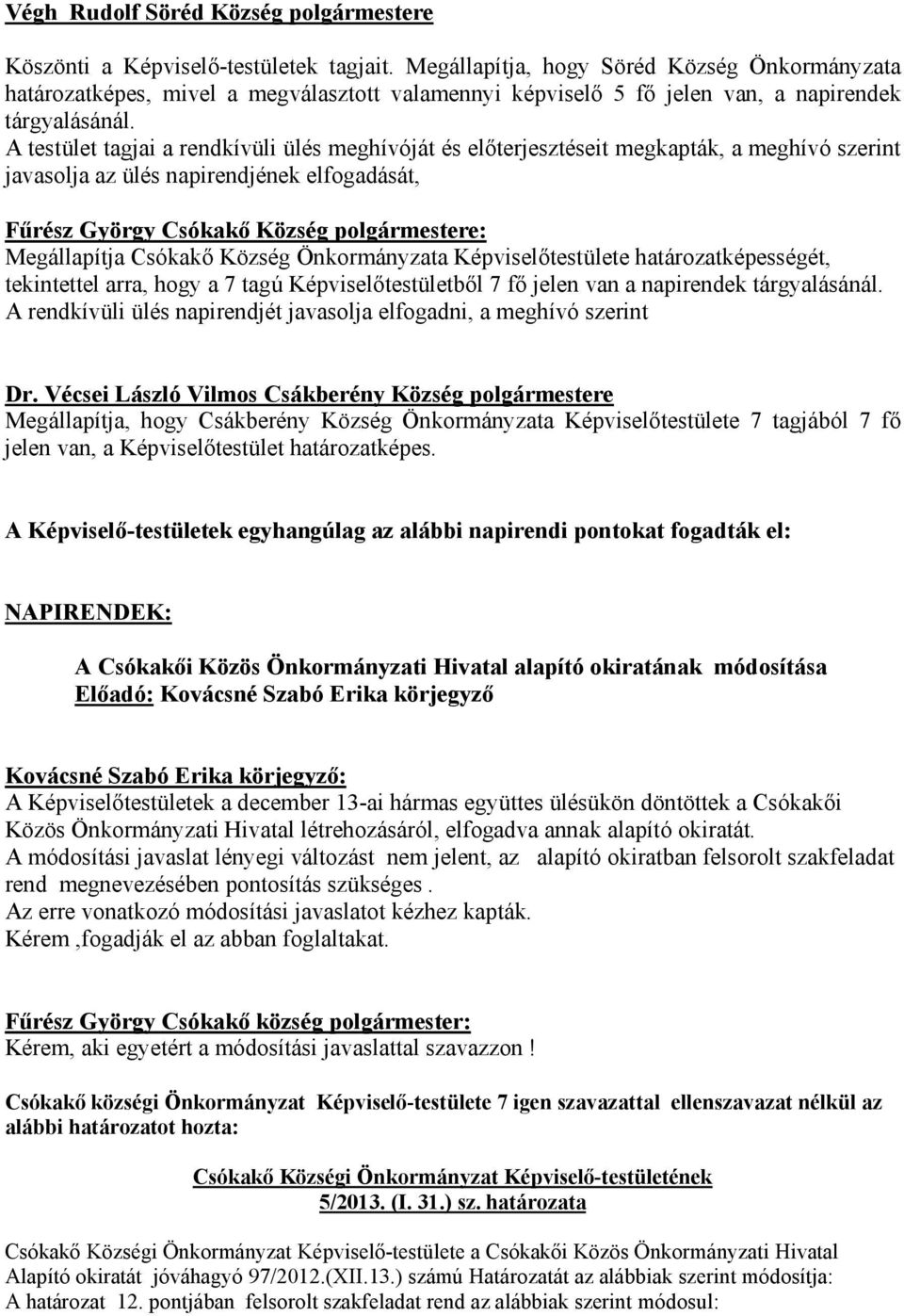 A testület tagjai a rendkívüli ülés meghívóját és előterjesztéseit megkapták, a meghívó szerint javasolja az ülés napirendjének elfogadását, Fűrész György Csókakő Község e: Megállapítja Csókakő