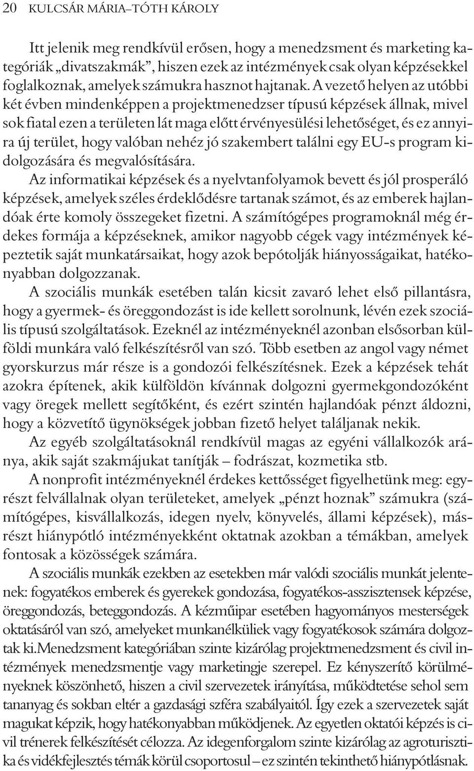 A vezetõ helyen az utóbbi két évben mindenképpen a projektmenedzser típusú képzések állnak, mivel sok fiatal ezen a területen lát maga elõtt érvényesülési lehetõséget, és ez annyira új terület, hogy