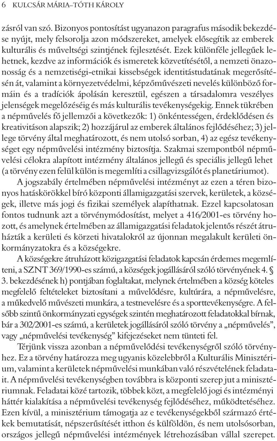 Ezek különféle jellegûek lehetnek, kezdve az információk és ismeretek közvetítésétõl, a nemzeti önazonosság és a nemzetiségi-etnikai kissebségek identitástudatának megerõsítésén át, valamint a