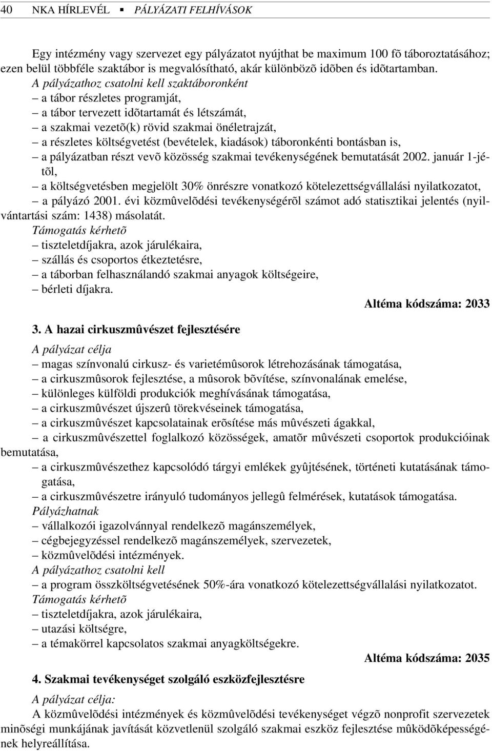 A pályázathoz csatolni kell szaktáboronként a tábor részletes programját, a tábor tervezett idõtartamát és létszámát, a szakmai vezetõ(k) rövid szakmai önéletrajzát, a részletes költségvetést