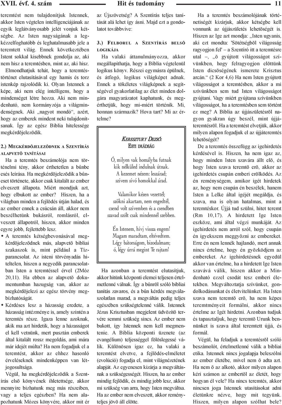 Elmondhatjuk tehát, hogy a teremtéstörténet elutasításával egy hamis és torz istenkép rajzolódik ki. Olyan Istennek a képe, aki nem elég intelligens, hogy a mindenséget létre hozza.
